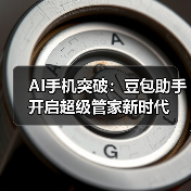 AI手机突破:豆包助手开启超级管家新时代(图3) AI手机突破:豆包助手开启超级管家新时代(图3)