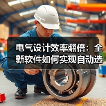 电气设计效率翻倍:全新软件如何实现自动选型与一键文档生成(图2) 电气设计效率翻倍:全新软件如何实现自动选型与一键文档生成(图2)