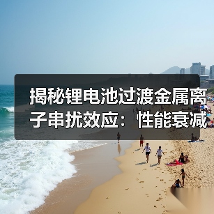 揭秘锂电池过渡金属离子串扰效应:性能衰减的关键机制(图4) 揭秘锂电池过渡金属离子串扰效应:性能衰减的关键机制(图4)