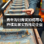 青年海归菁英如何用可持续发展实践推动企业长期价值?(图2) 青年海归菁英如何用可持续发展实践推动企业长期价值?(图2)