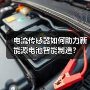 电流传感器如何助力新能源电池智能制造?(图2) 电流传感器如何助力新能源电池智能制造?(图2)