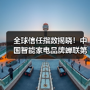 全球信任指数揭晓！中国智能家电品牌蝉联第一（图1）